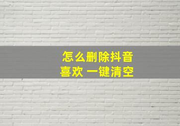 怎么删除抖音喜欢 一键清空